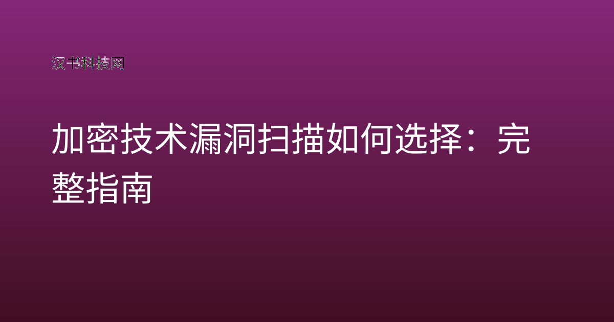 加密技术漏洞扫描如何选择：完整指南