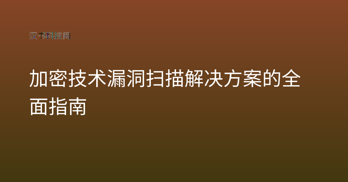 加密技术漏洞扫描解决方案的全面指南