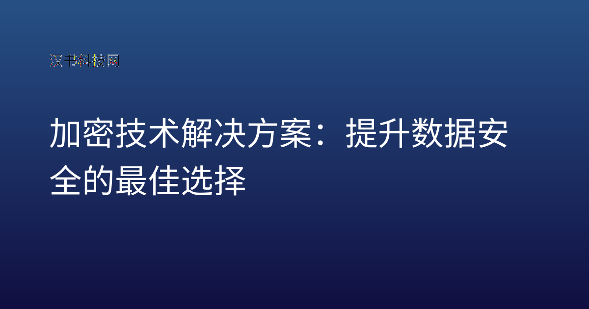 加密技术解决方案：提升数据安全的最佳选择