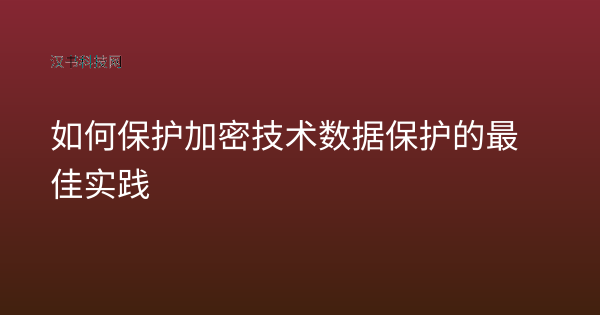 如何保护加密技术数据保护的最佳实践