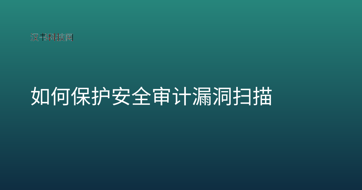 如何保护安全审计漏洞扫描