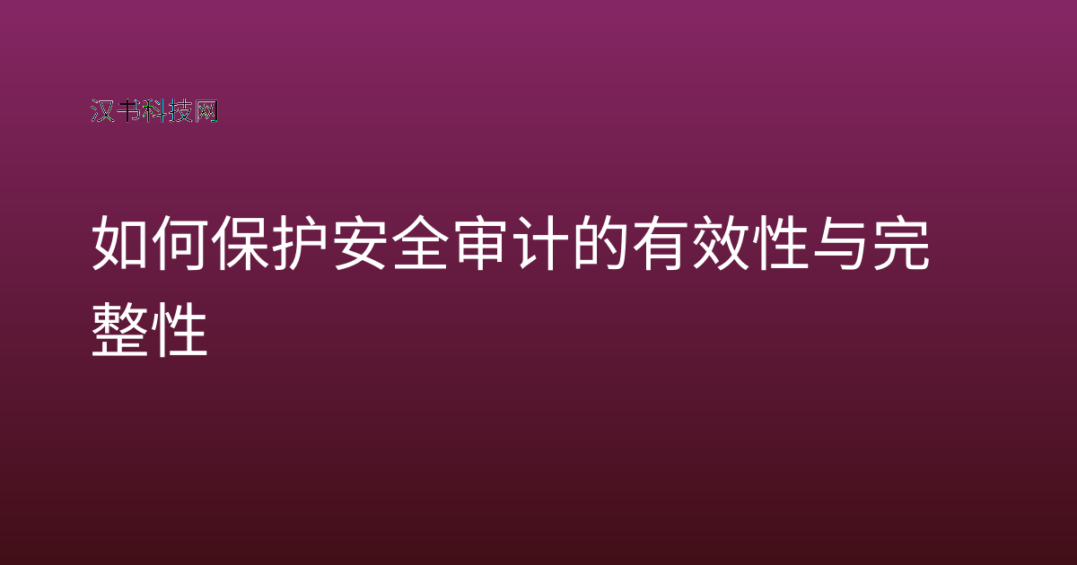 如何保护安全审计的有效性与完整性