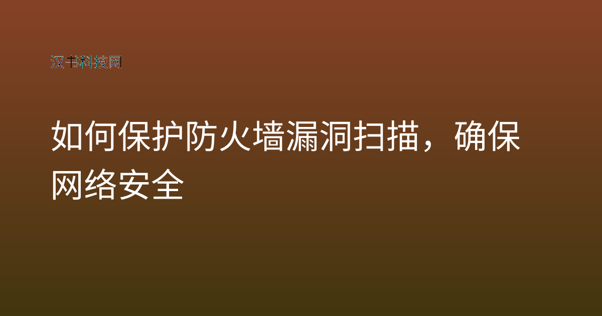 如何保护防火墙漏洞扫描，确保网络安全