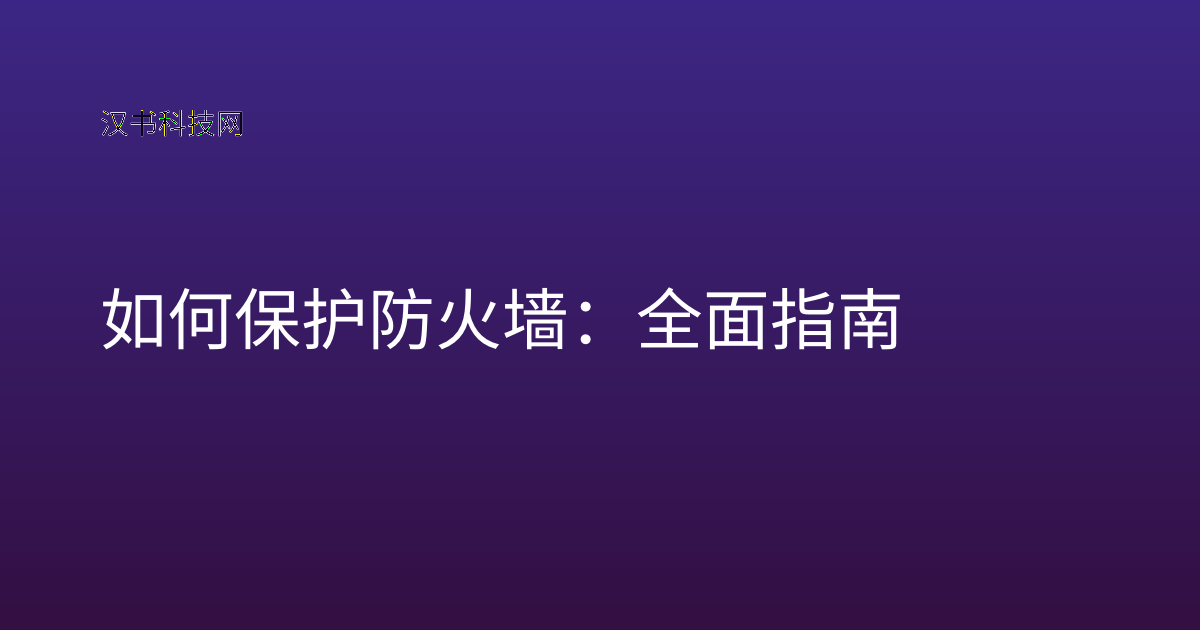 如何保护防火墙：全面指南