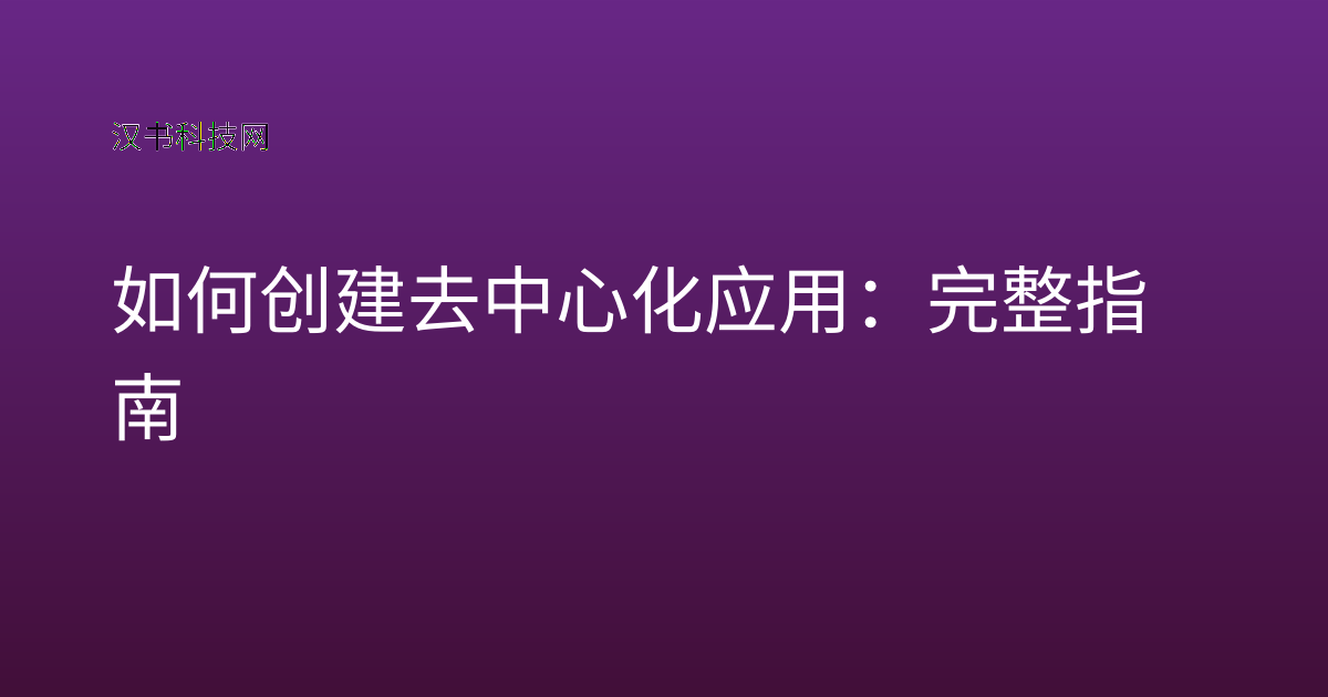 如何创建去中心化应用:完整指南
