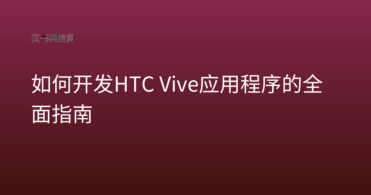 如何开发 HTC Vive 应用程序的全面指南