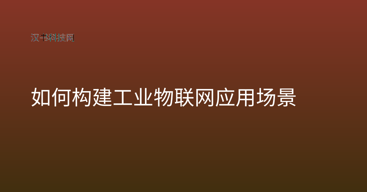 如何构建工业物联网应用场景