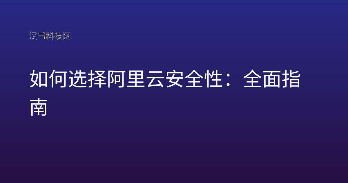 如何选择阿里云安全性:全面指南