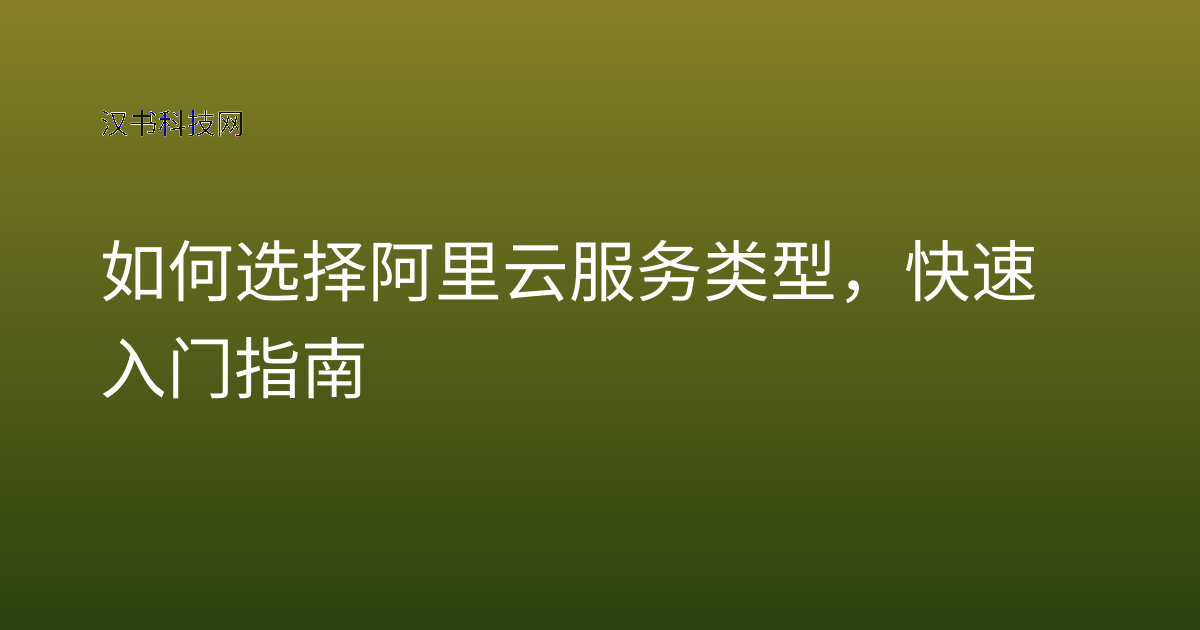 如何选择阿里云服务类型,快速入门指南
