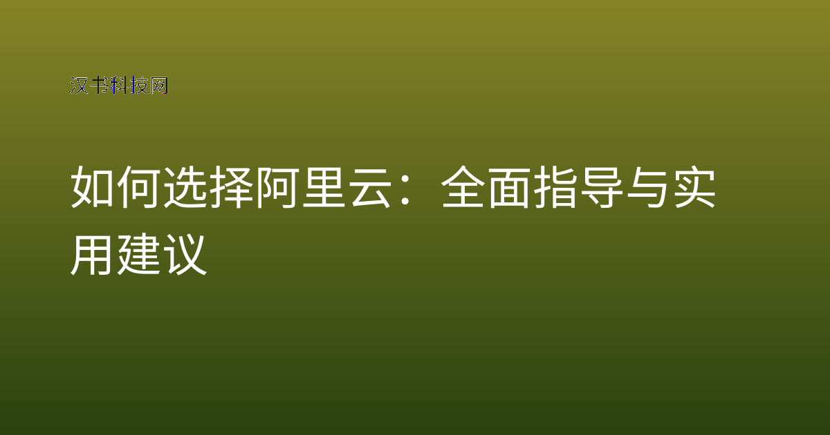 如何选择阿里云：全面指导与实用建议