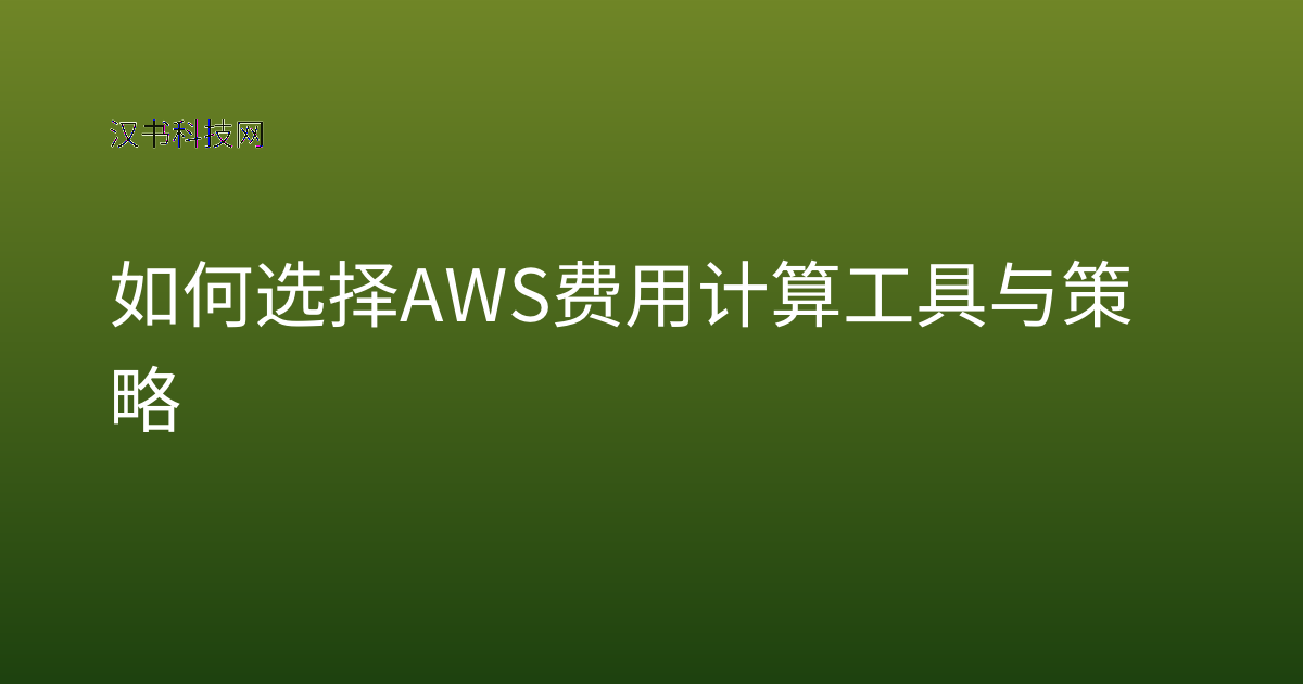 如何选择 AWS 费用计算工具与策略