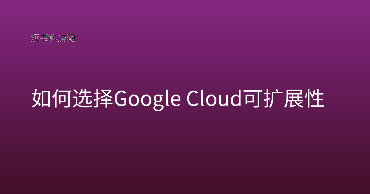 如何选择 Google Cloud 可扩展性