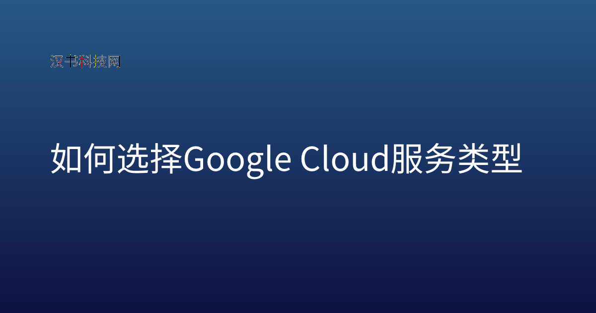如何选择 Google Cloud 服务类型