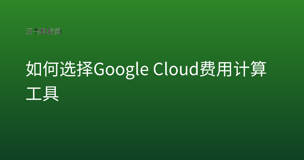 如何选择 Google Cloud 费用计算工具