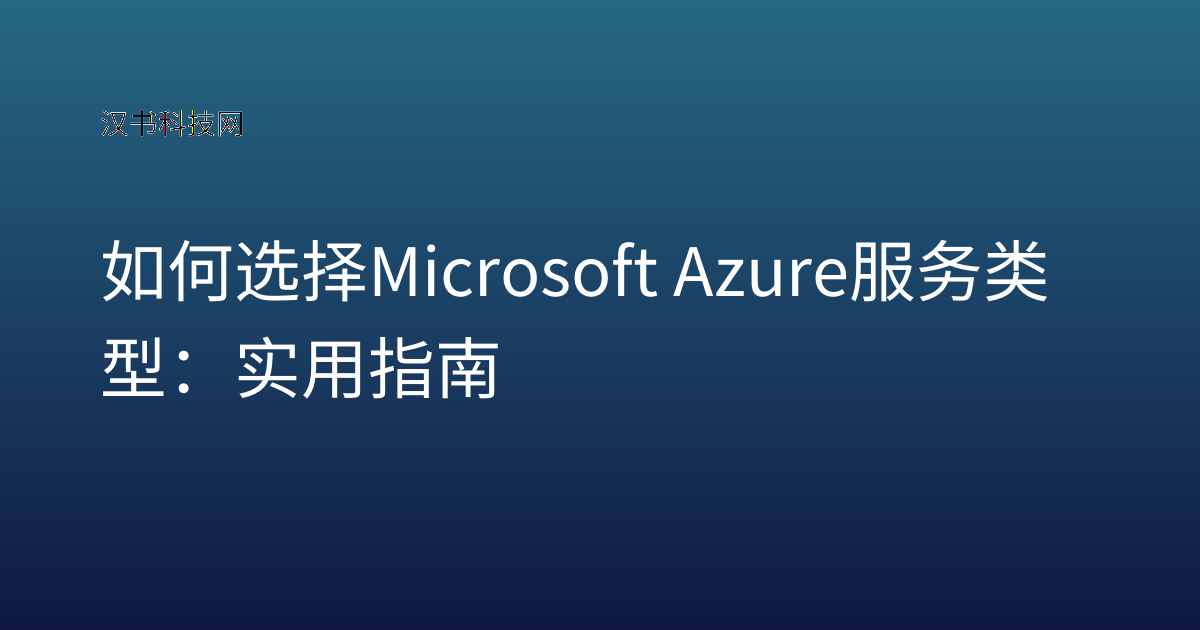 如何选择 Microsoft Azure 服务类型：实用指南