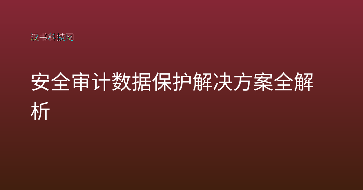 安全审计数据保护解决方案全解析