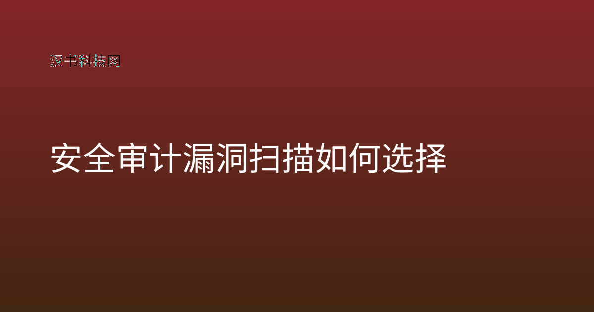 安全审计漏洞扫描如何选择