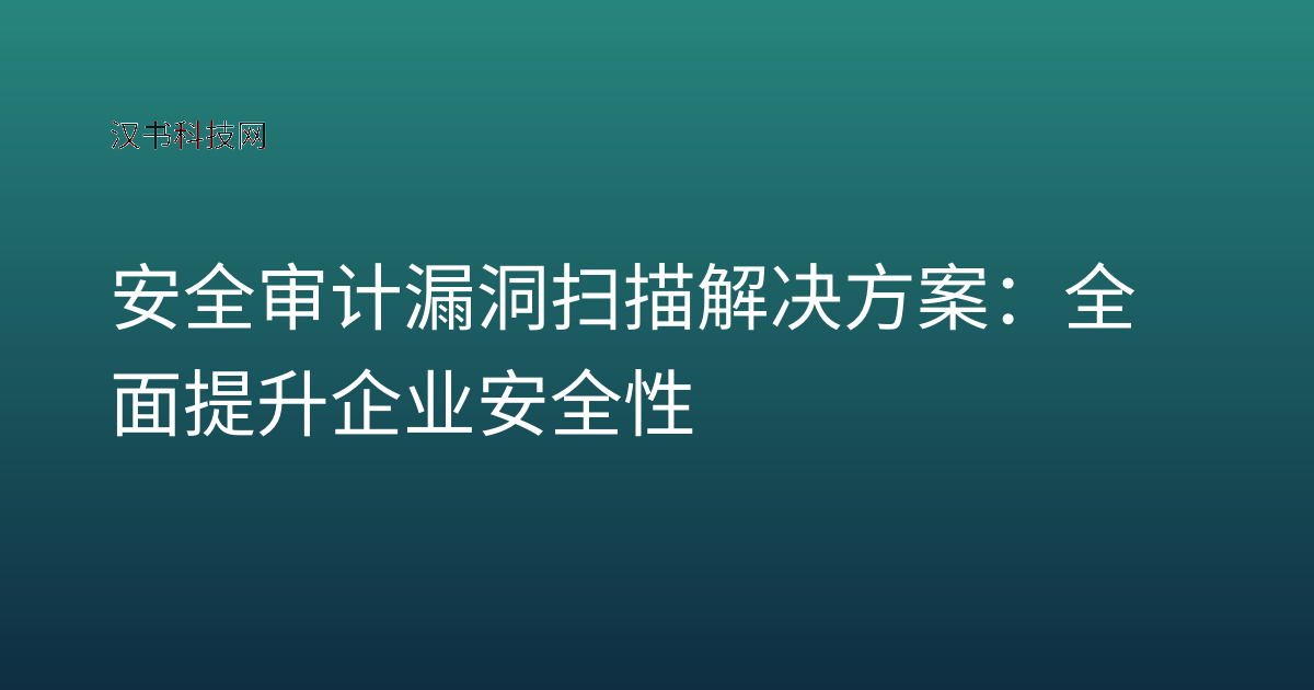 安全审计漏洞扫描解决方案:全面提升企业安全性
