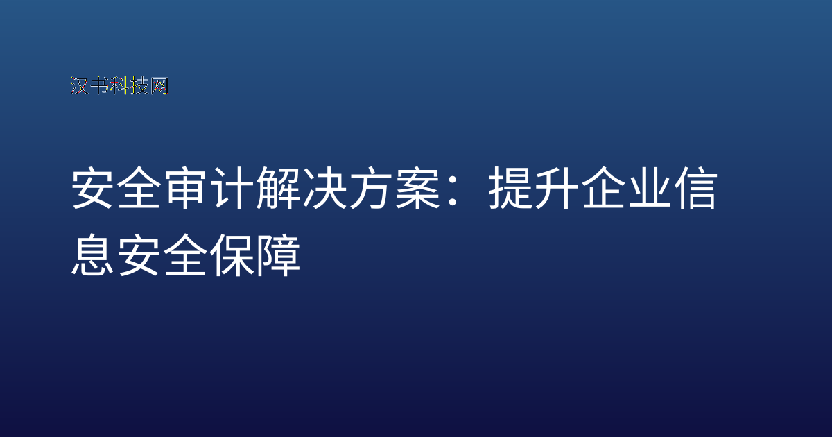 安全审计解决方案：提升企业信息安全保障