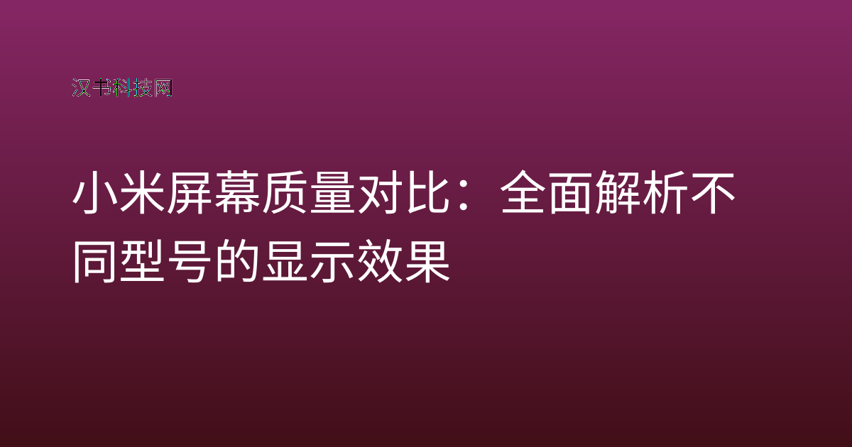 小米屏幕质量对比:全面解析不同型号的显示效果