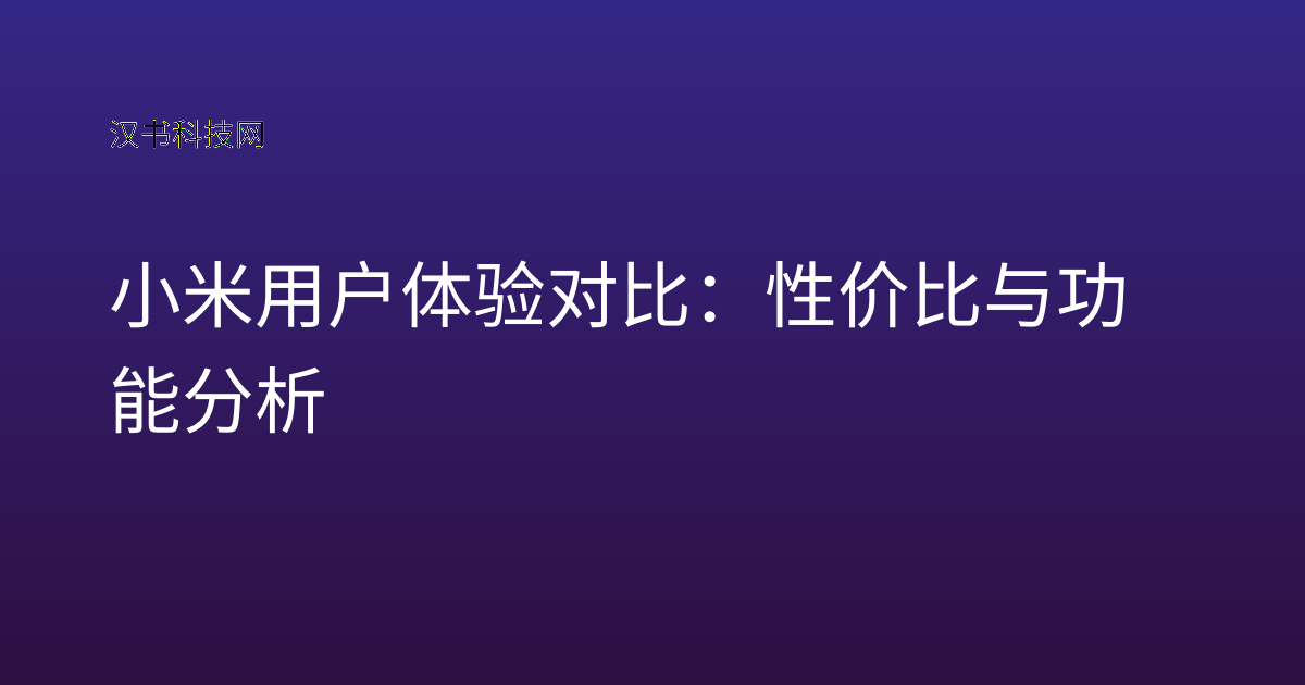 小米用户体验对比：性价比与功能分析