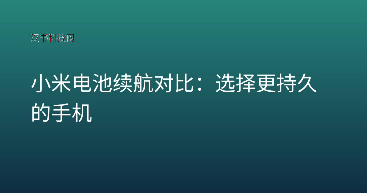 小米电池续航 对比:选择更持久的手机