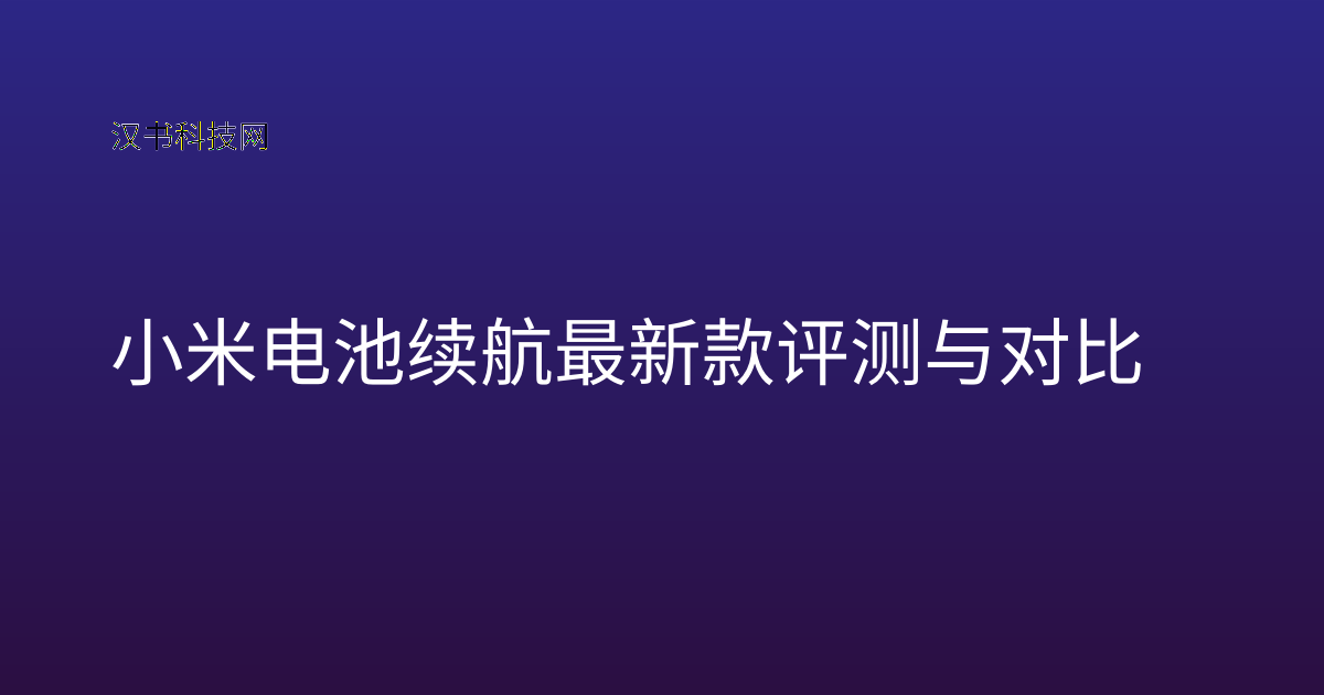 小米电池续航 最新款评测与对比