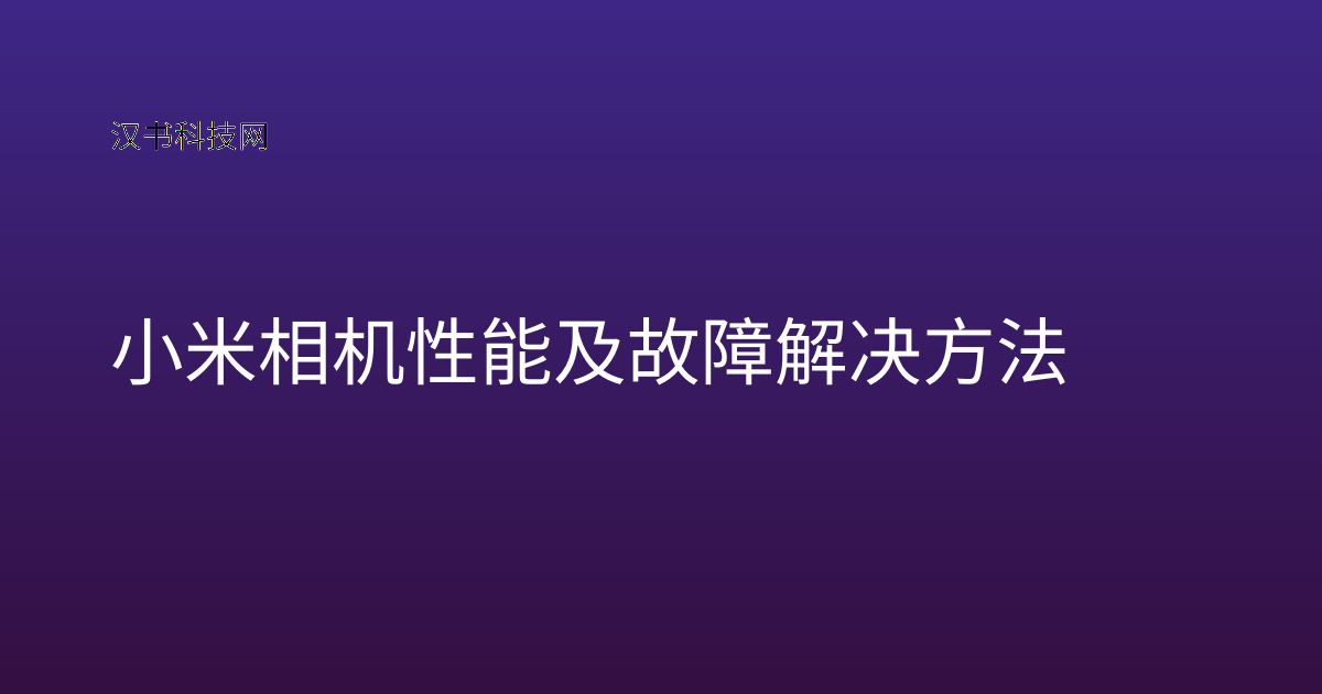 小米相机性能及故障解决方法