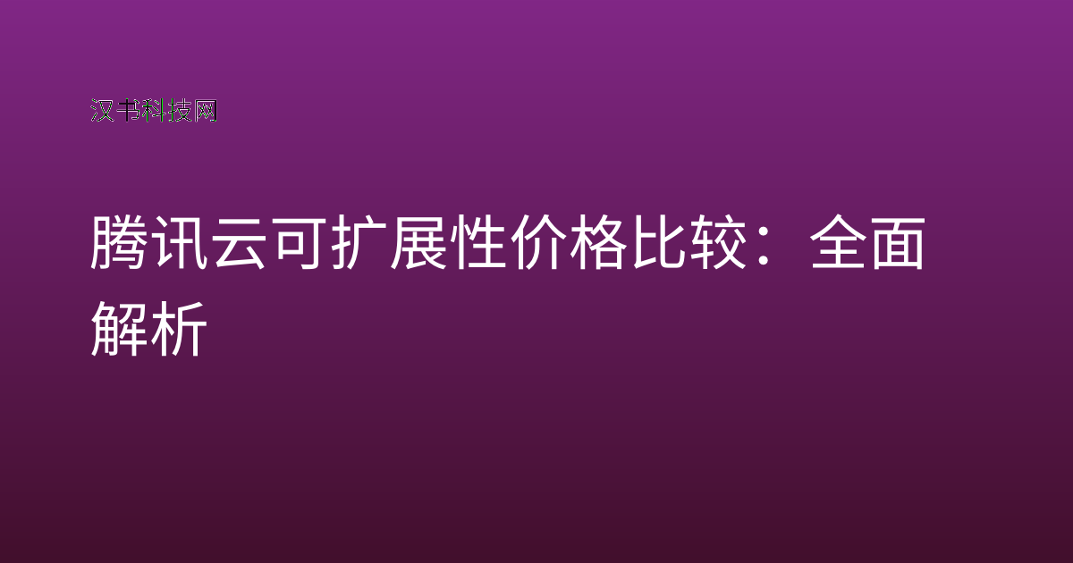 腾讯云可扩展性价格比较：全面解析