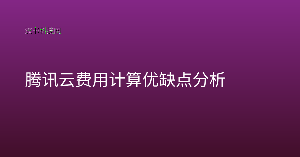 腾讯云费用计算 优缺点分析