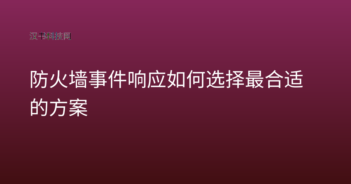 防火墙事件响应 如何选择最合适的方案