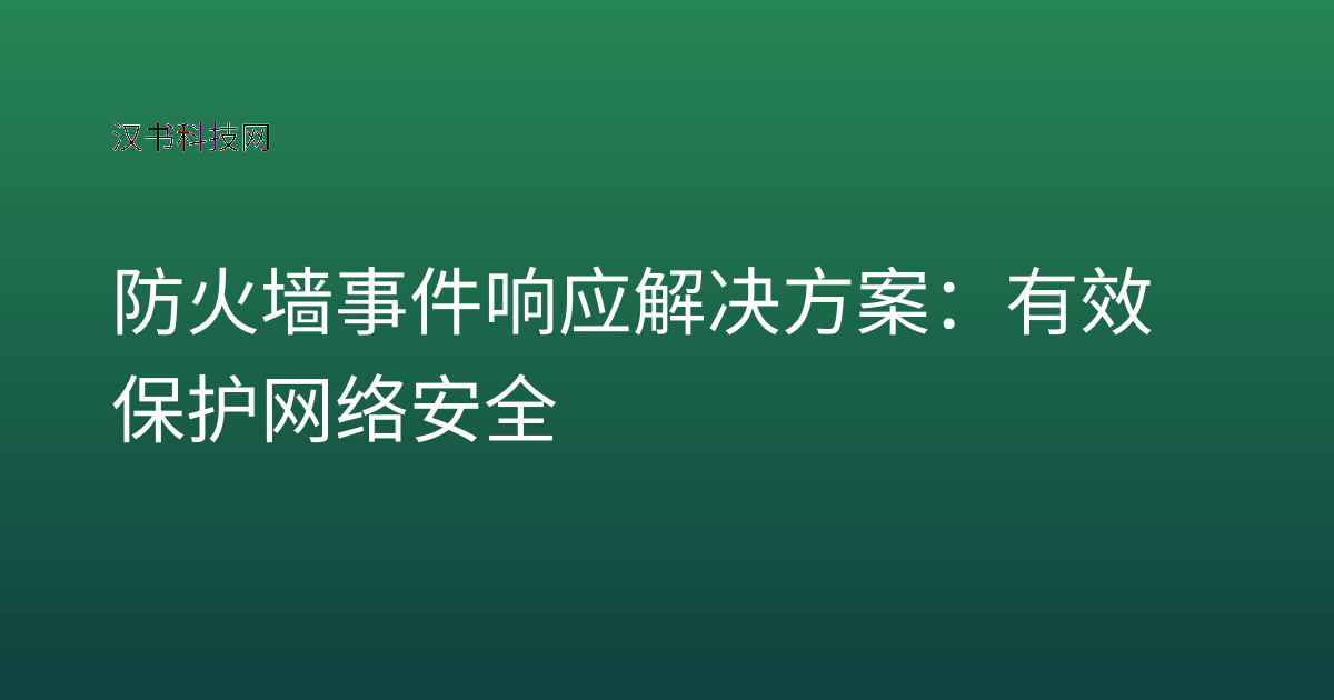 防火墙事件响应解决方案:有效保护网络安全