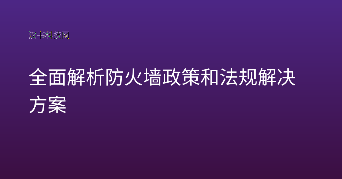 全面解析防火墙政策和法规解决方案