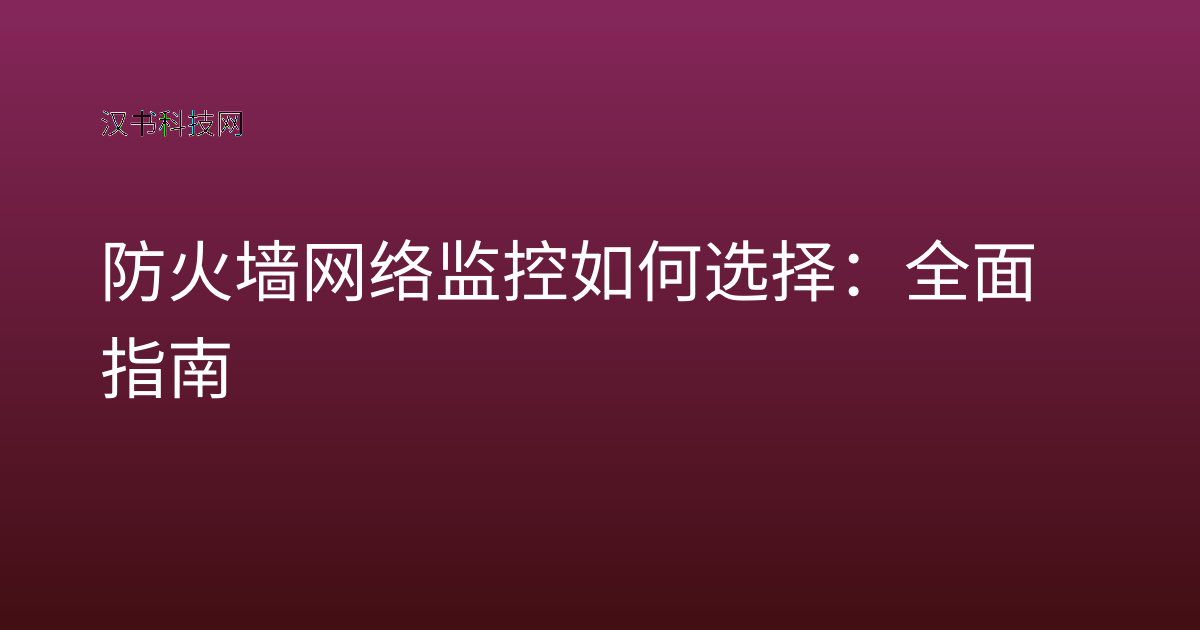 防火墙网络监控 如何选择：全面指南