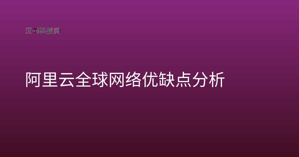 阿里云全球网络优缺点分析