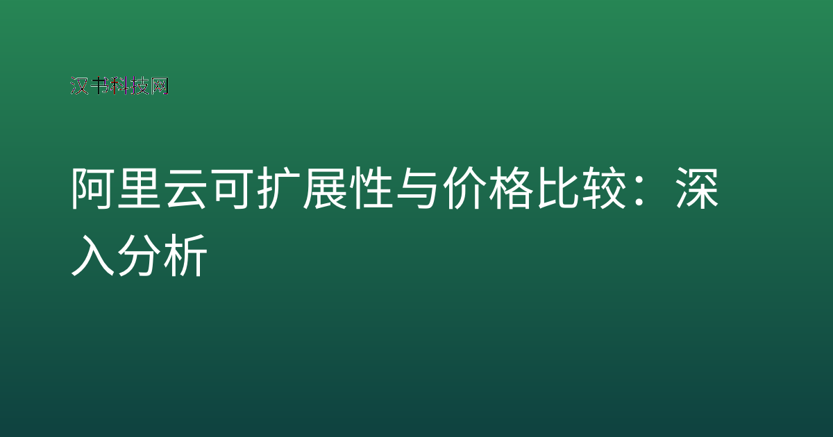 阿里云可扩展性与价格比较:深入分析