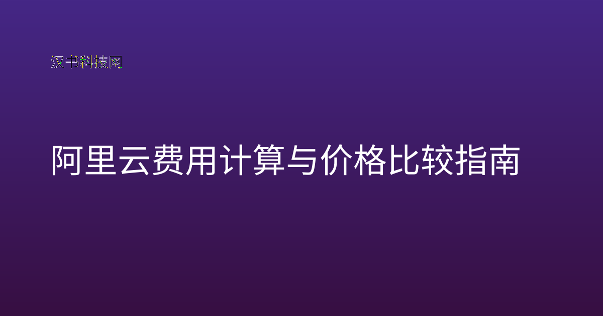 阿里云费用计算与价格比较指南