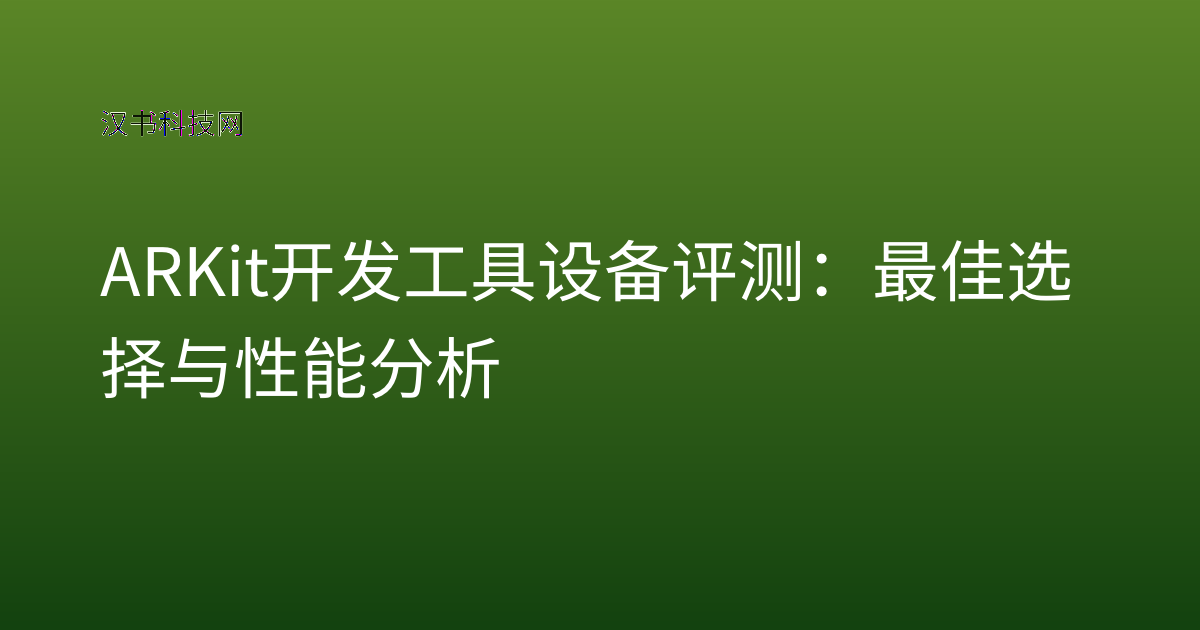 ARKit 开发工具 设备评测：最佳选择与性能分析
