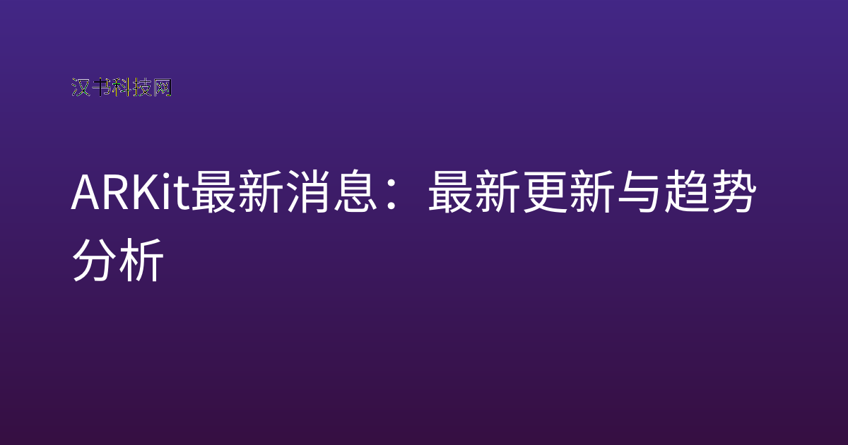 ARKit 最新消息:最新更新与趋势分析