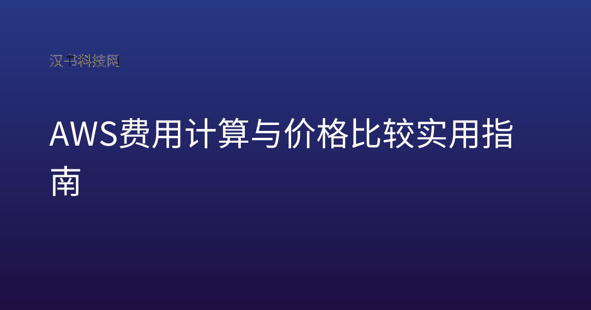AWS 费用计算与价格比较实用指南