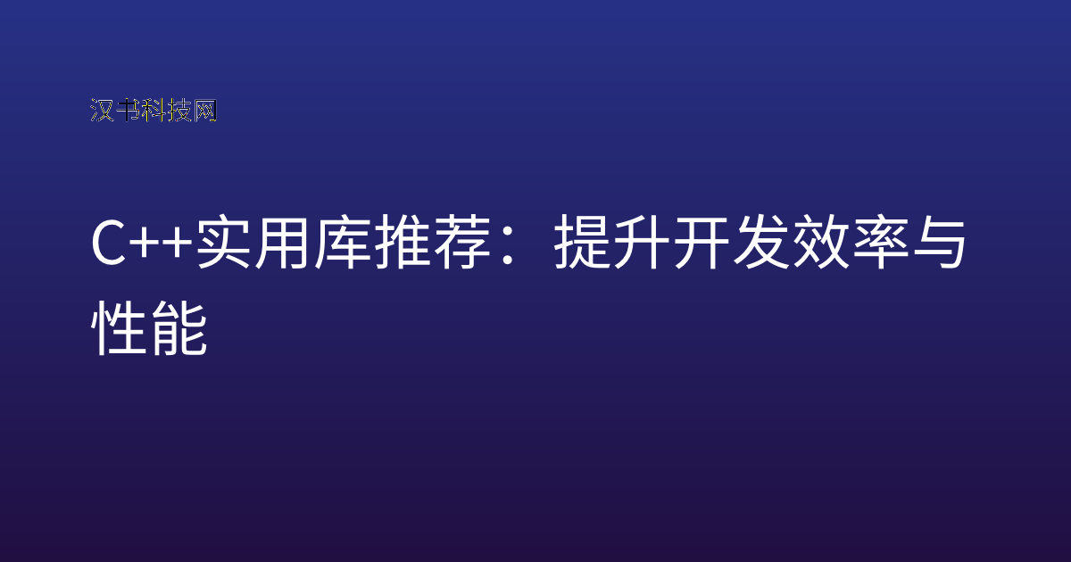 C++ 实用库推荐:提升开发效率与性能