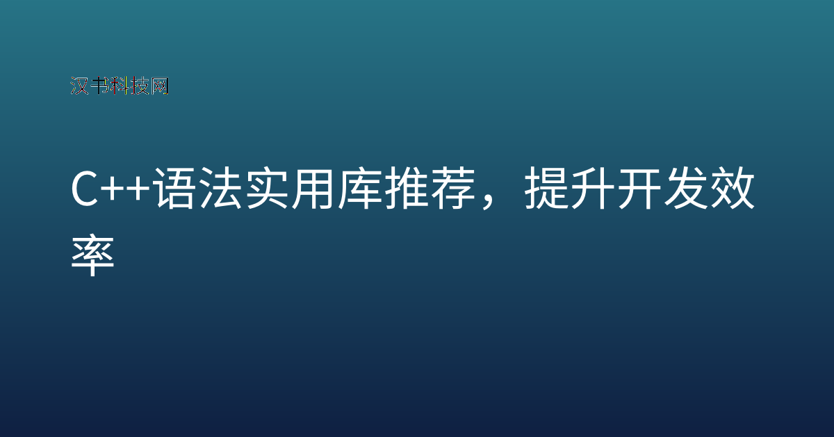 C++ 语法实用库推荐，提升开发效率
