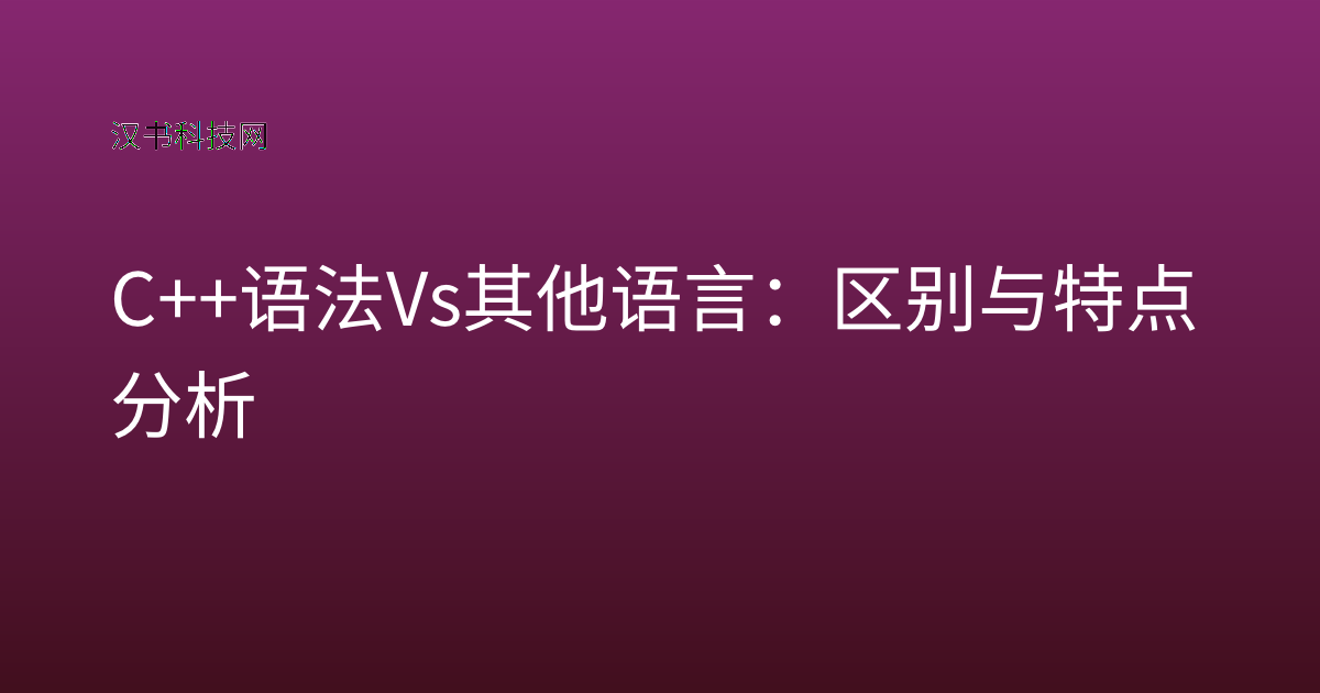 C++ 语法 vs 其他语言：区别与特点分析