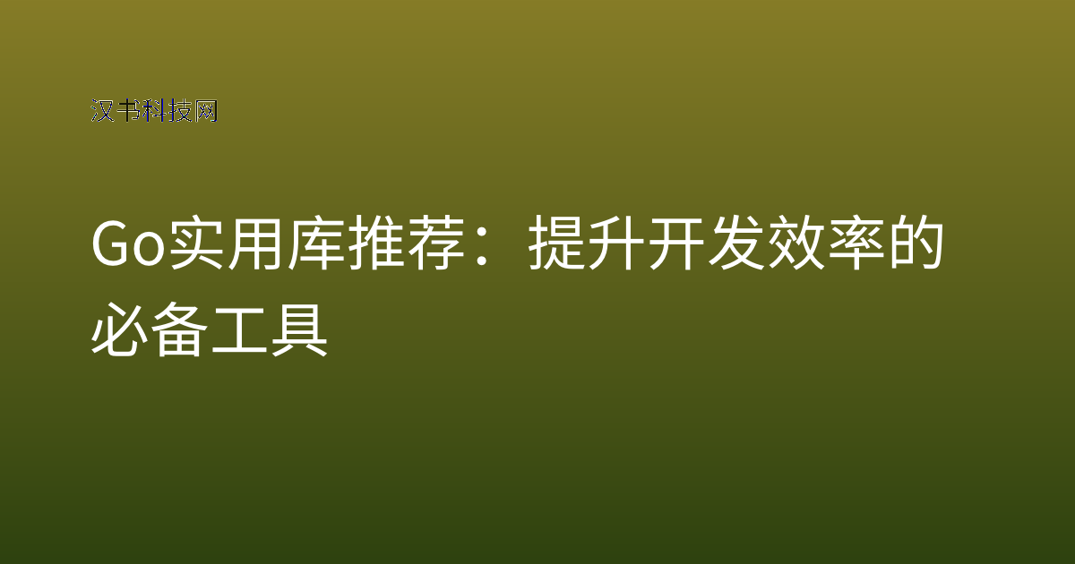 Go 实用库推荐:提升开发效率的必备工具
