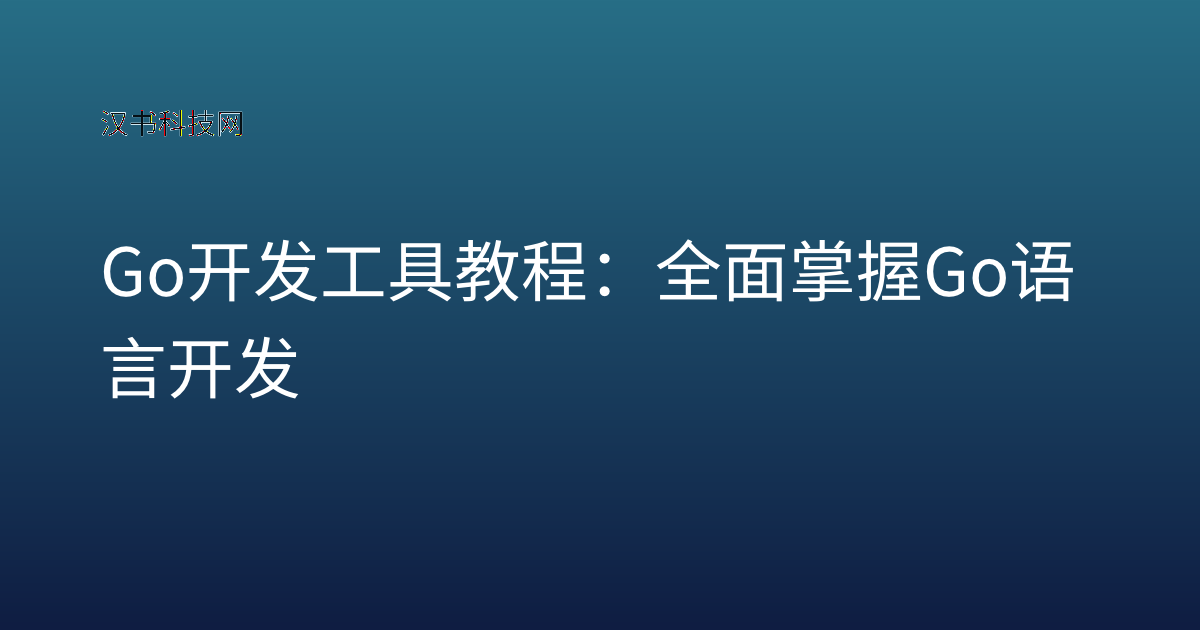 Go 开发工具 教程：全面掌握 Go 语言开发