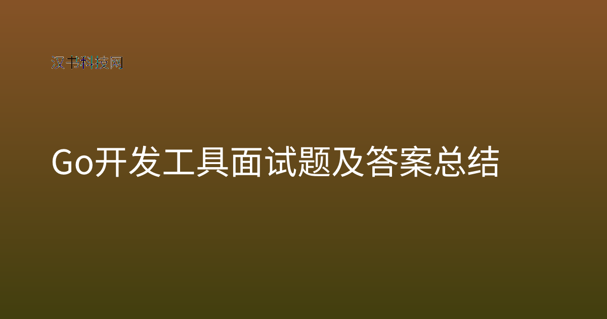 Go 开发工具面试题及答案总结