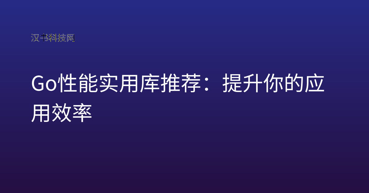 Go 性能实用库推荐:提升你的应用效率