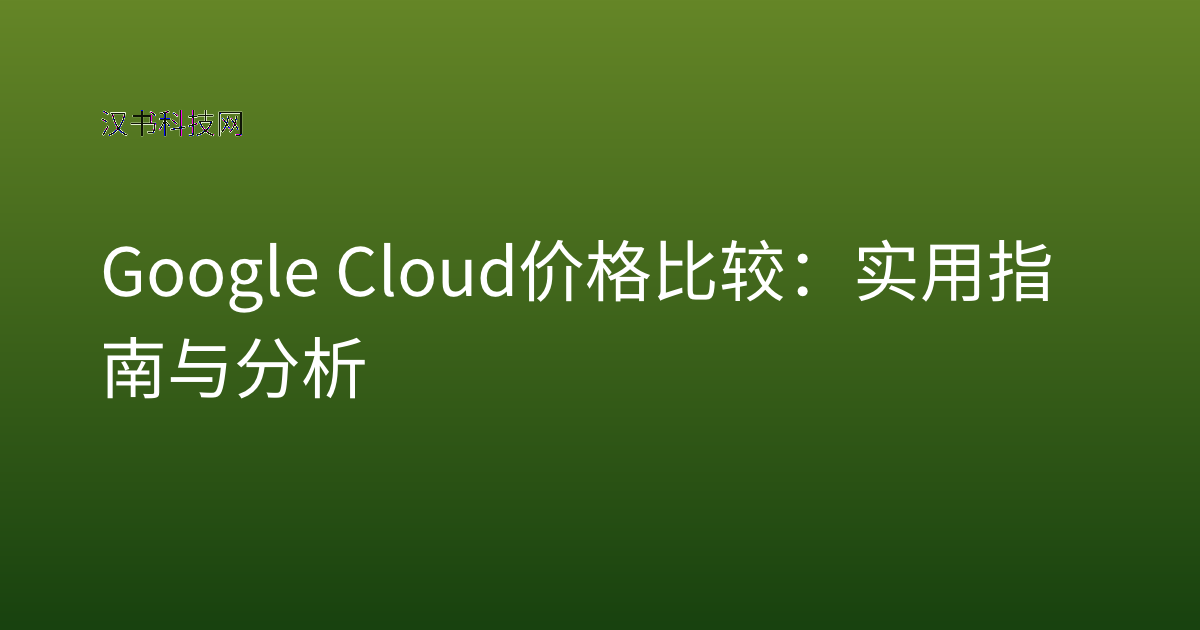 Google Cloud 价格比较:实用指南与分析