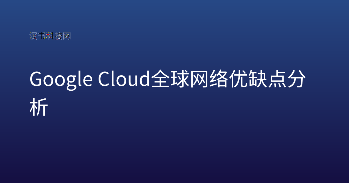 Google Cloud 全球网络 优缺点分析