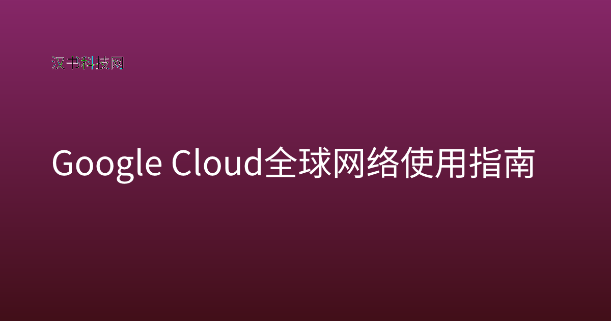 Google Cloud 全球网络使用指南
